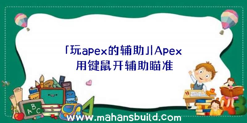 「玩apex的辅助」|Apex用键鼠开辅助瞄准